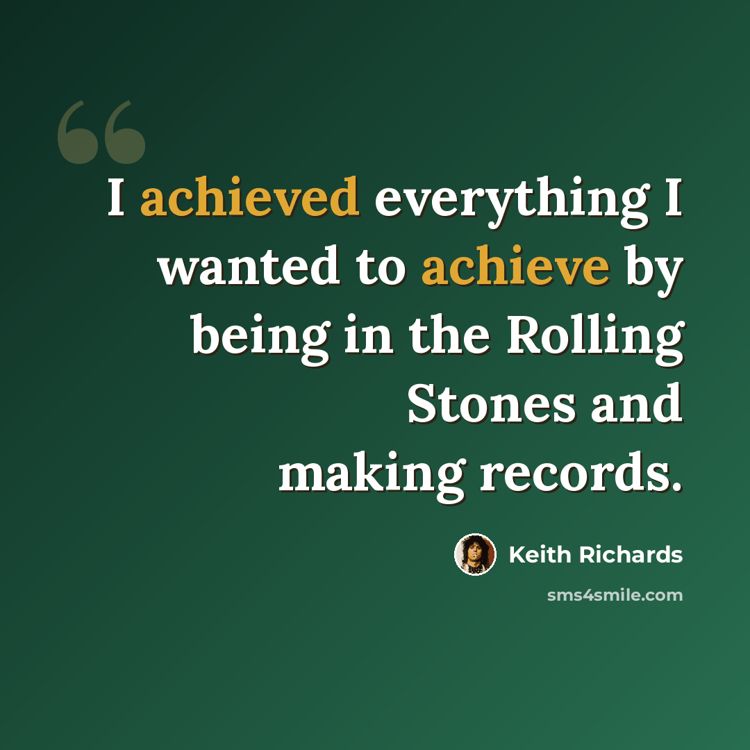 “I achieved everything I wanted to achieve by being in the Rolling Stones and making records.” quote by Keith Richards