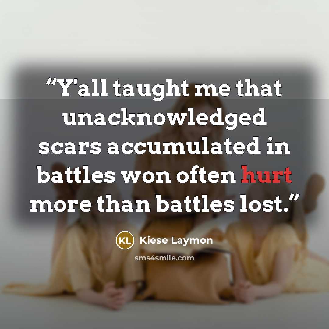 “Y'all taught me that unacknowledged scars accumulated in battles won often hurt more than battles lost.” quote by Kiese Laymon