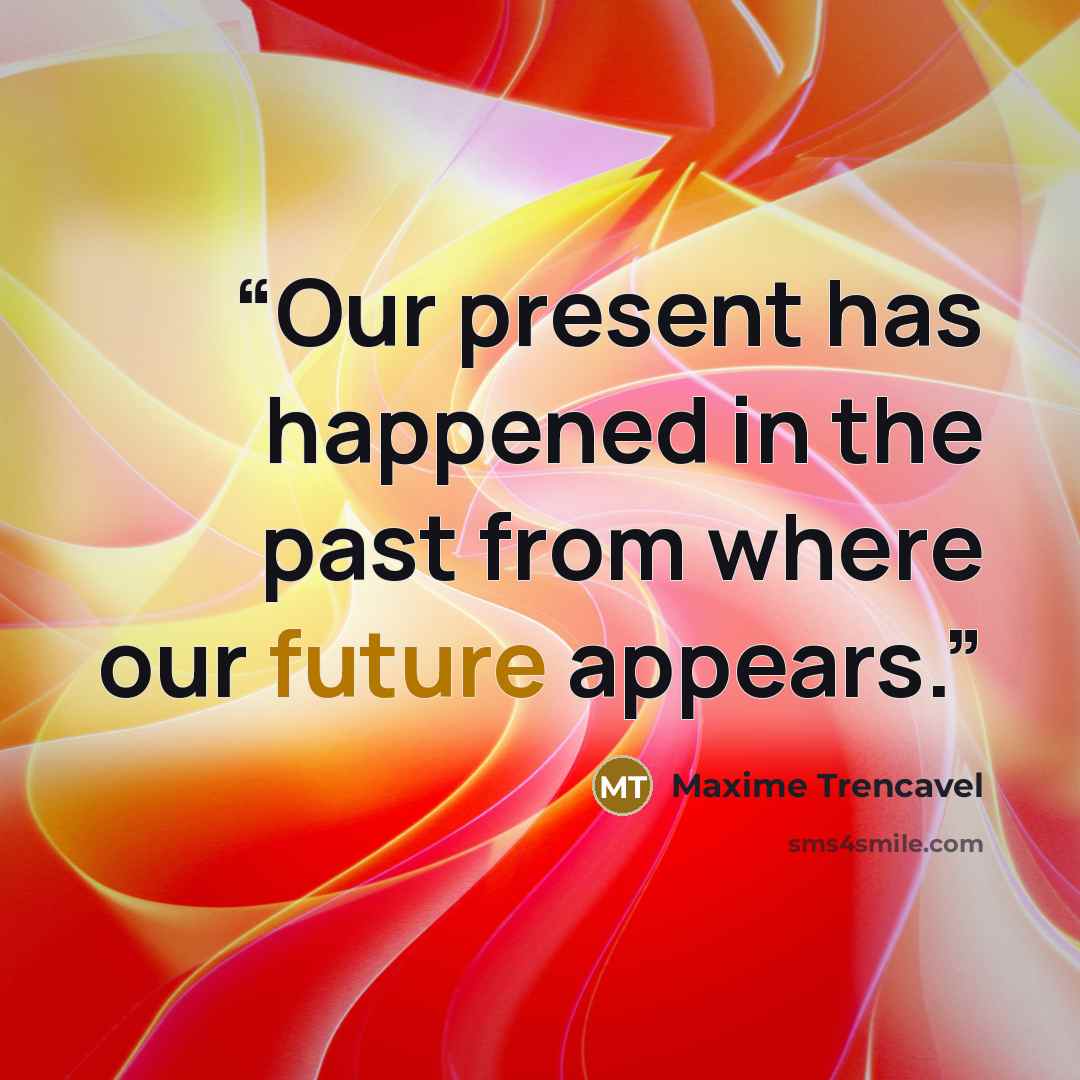 “Our present has happened in the past from where our future appears.” quote by Maxime Trencavel