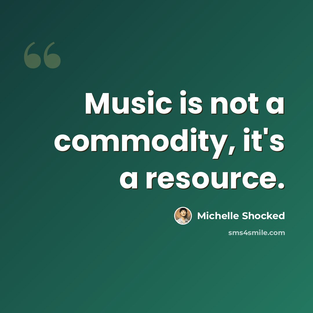 “Music is not a commodity, it's a resource.” quote by Michelle Shocked