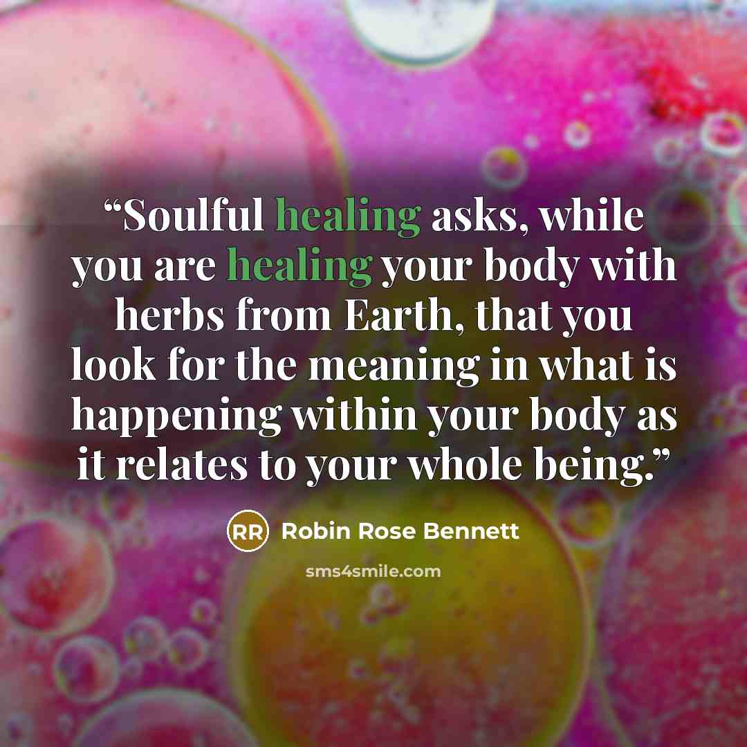 “Soulful healing asks, while you are healing your body with herbs from Earth, that you look for the meaning in what is happening within your body as it relates to your whole being.” quote by Robin Rose Bennett
