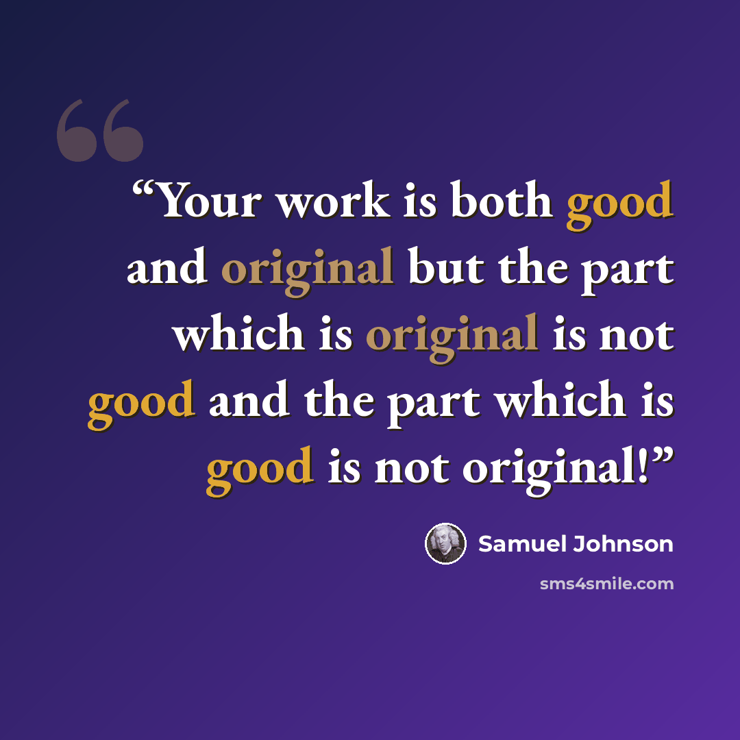“Your work is both good and original but the part which is original is not good and the part which is good is not original!” quote by Samuel Johnson