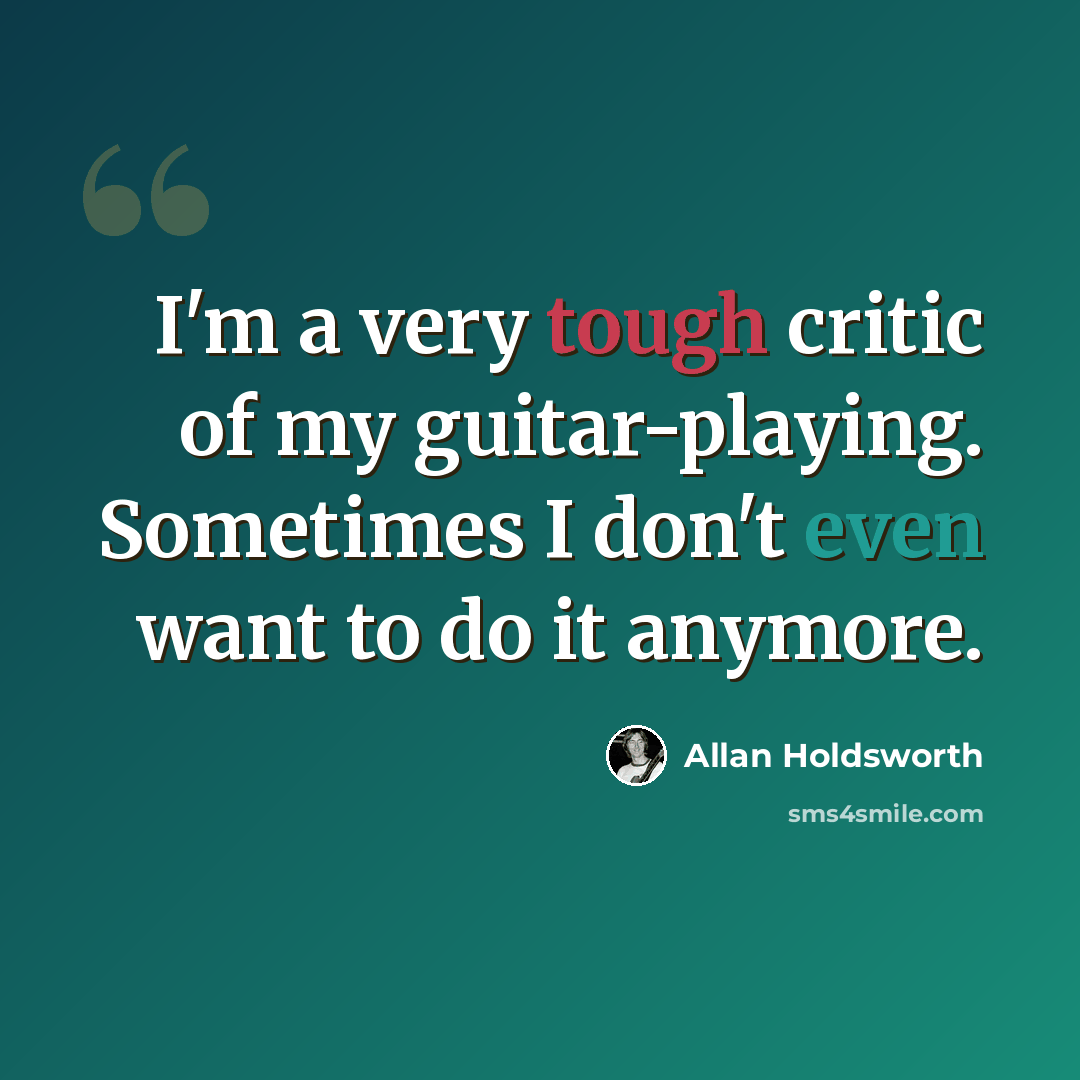 “I'm a very tough critic of my guitar-playing. Sometimes I don't even want to do it anymore.” quote by Allan Holdsworth