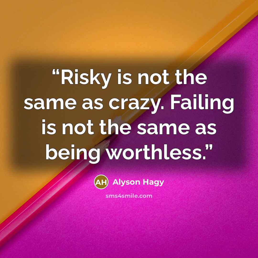 “Risky is not the same as crazy. Failing is not the same as being worthless.” quote by Alyson Hagy