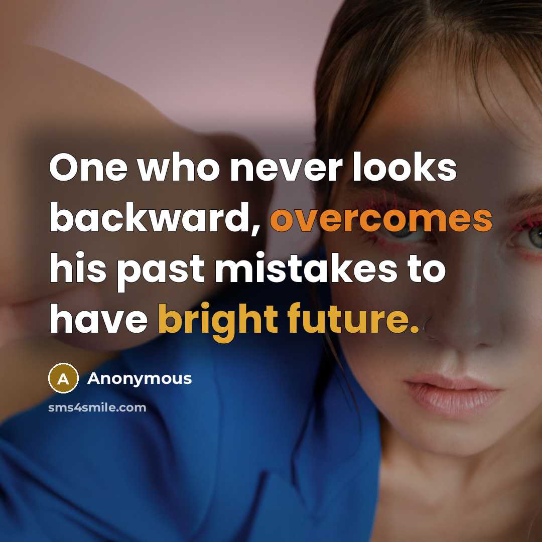 “One who never looks backward, overcomes his past mistakes to have bright future.” quote by Anonymous