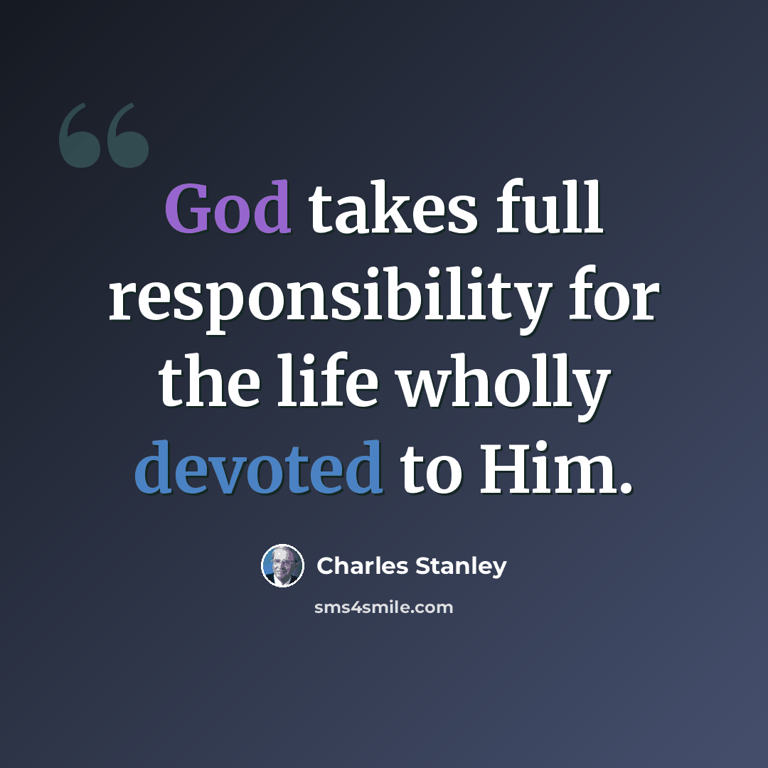 “God takes full responsibility for the life wholly devoted to Him.” quote by Charles Stanley