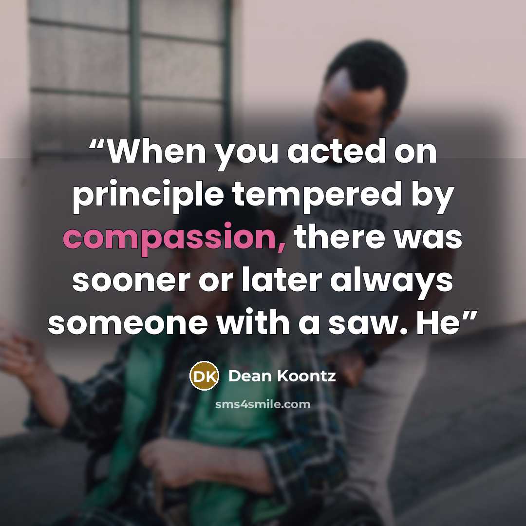 “When you acted on principle tempered by compassion, there was sooner or later always someone with a saw. He” quote by Dean Koontz