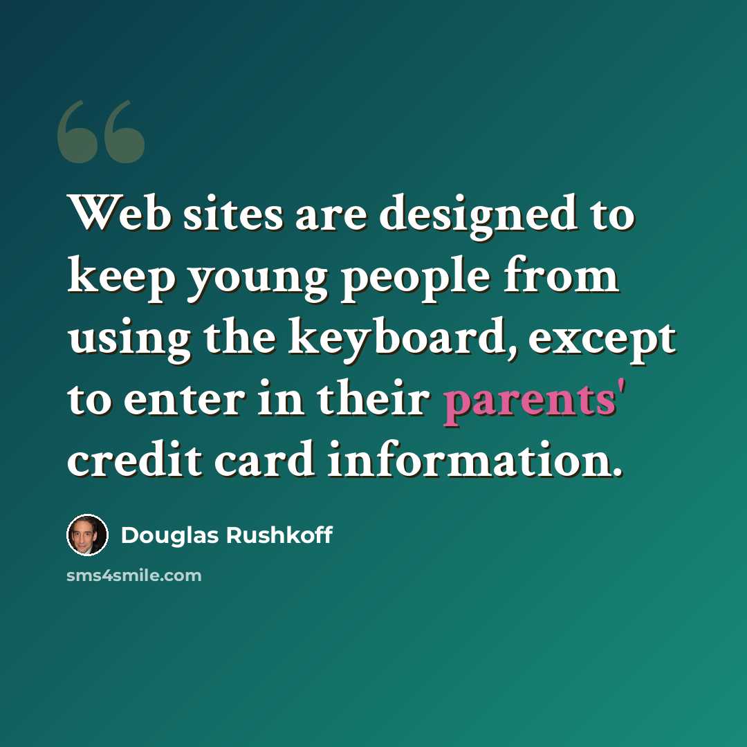 “Web sites are designed to keep young people from using the keyboard, except to enter in their parents' credit card information.” quote by Douglas Rushkoff