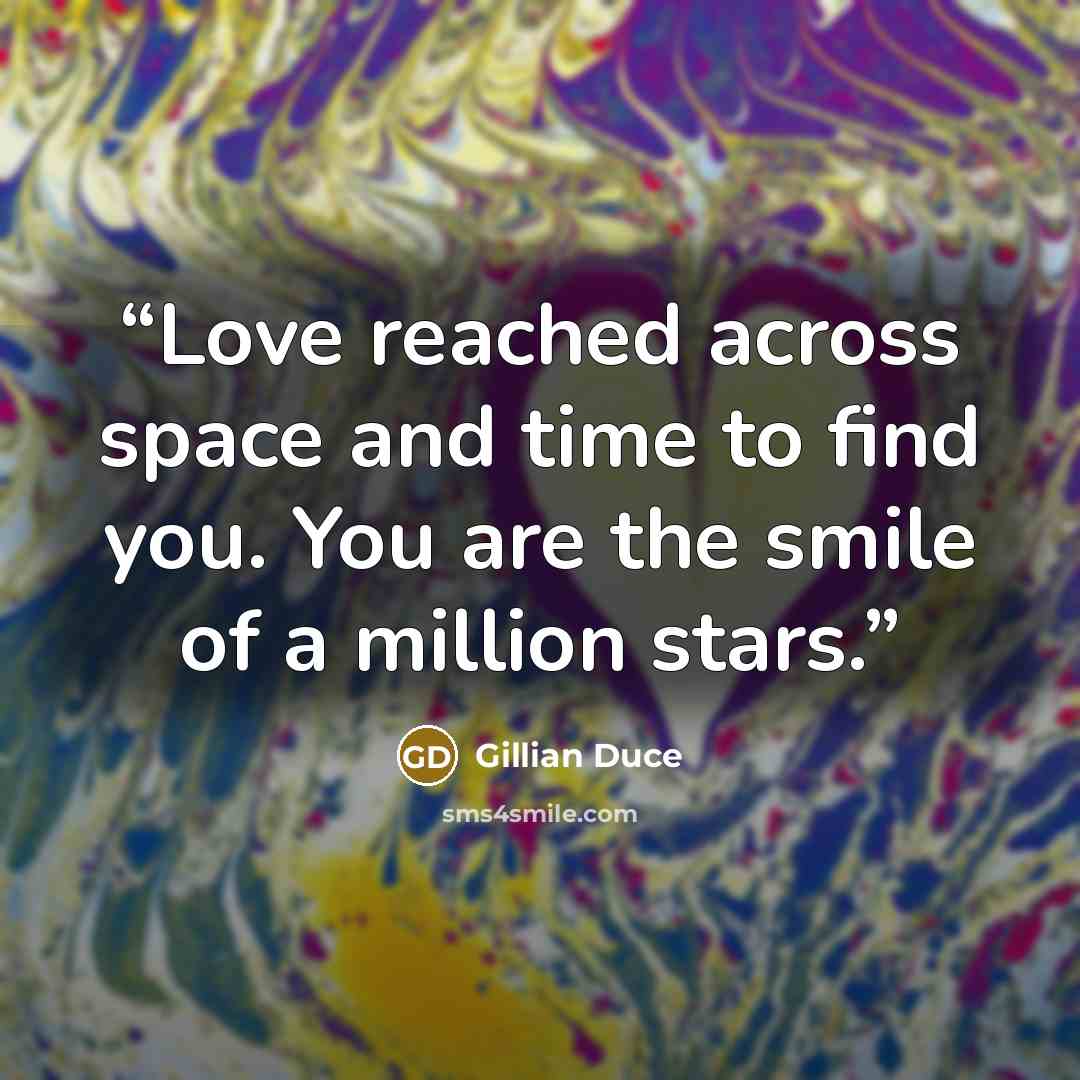 “Love reached across space and time to find you. You are the smile of a million stars.” quote by Gillian Duce