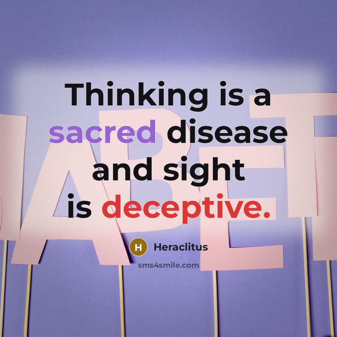 “Thinking is a sacred disease and sight is deceptive.” quote by Heraclitus