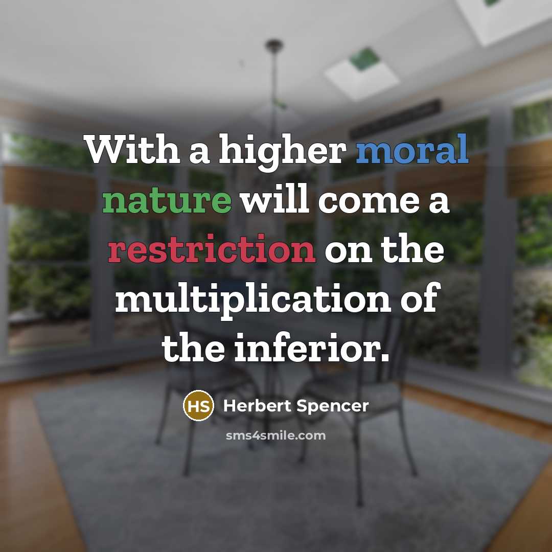 “With a higher moral nature will come a restriction on the multiplication of the inferior.” quote by Herbert Spencer