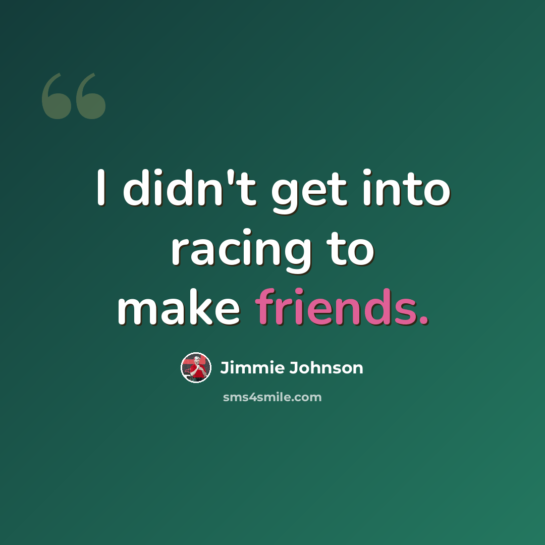 “I didn't get into racing to make friends.” quote by Jimmie Johnson