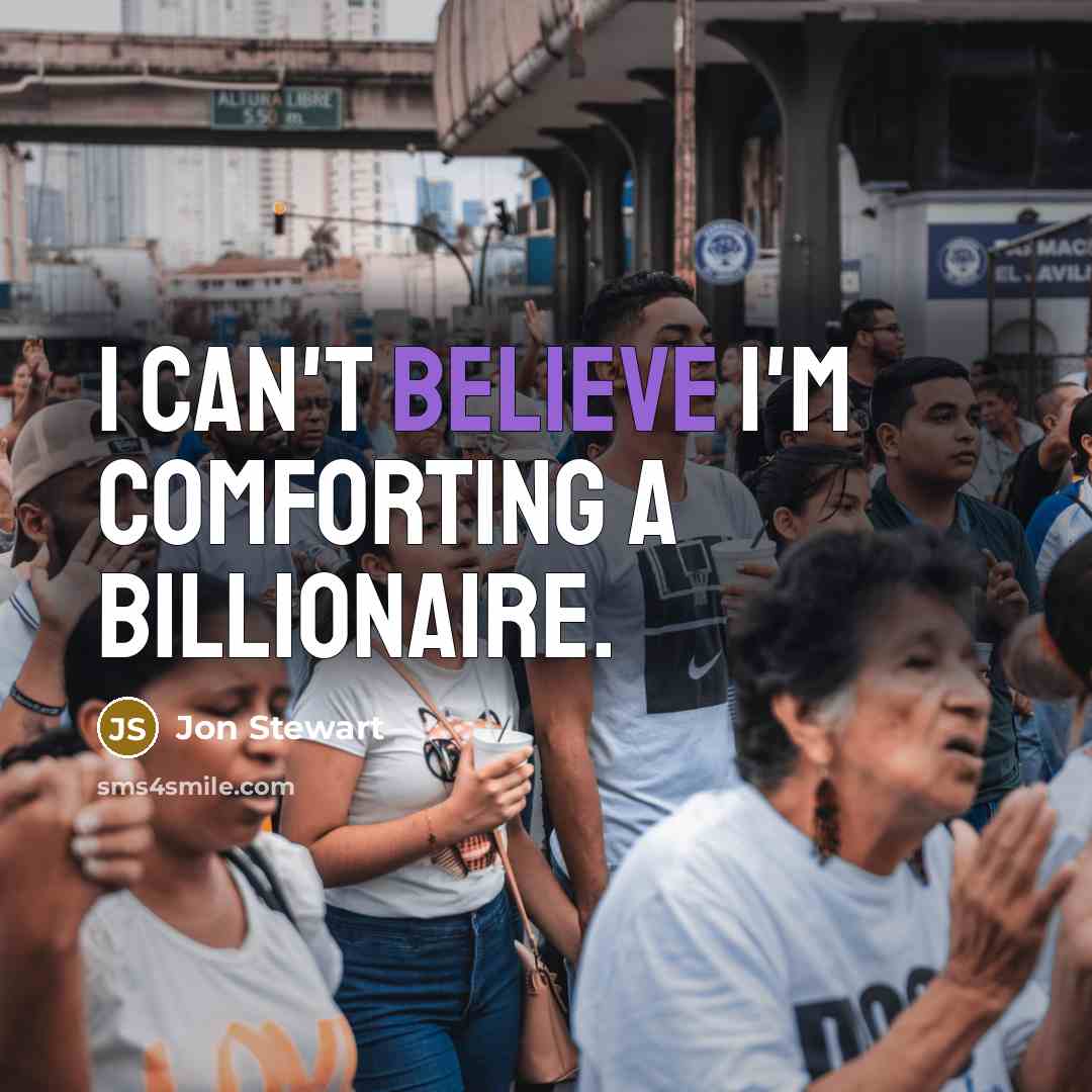 “I can't believe I'm comforting a billionaire.” quote by Jon Stewart