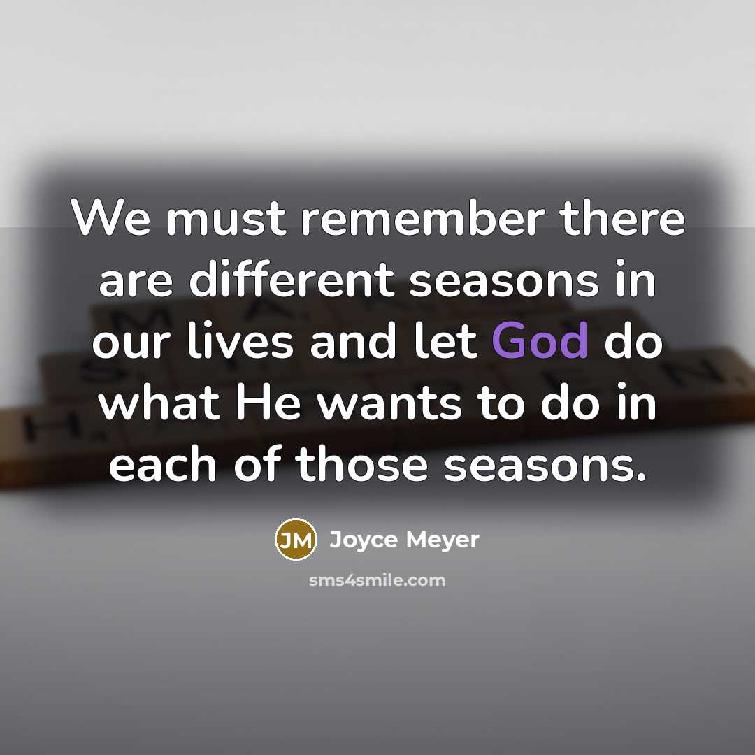 “We must remember there are different seasons in our lives and let God do what He wants to do in each of those seasons.” quote by Joyce Meyer