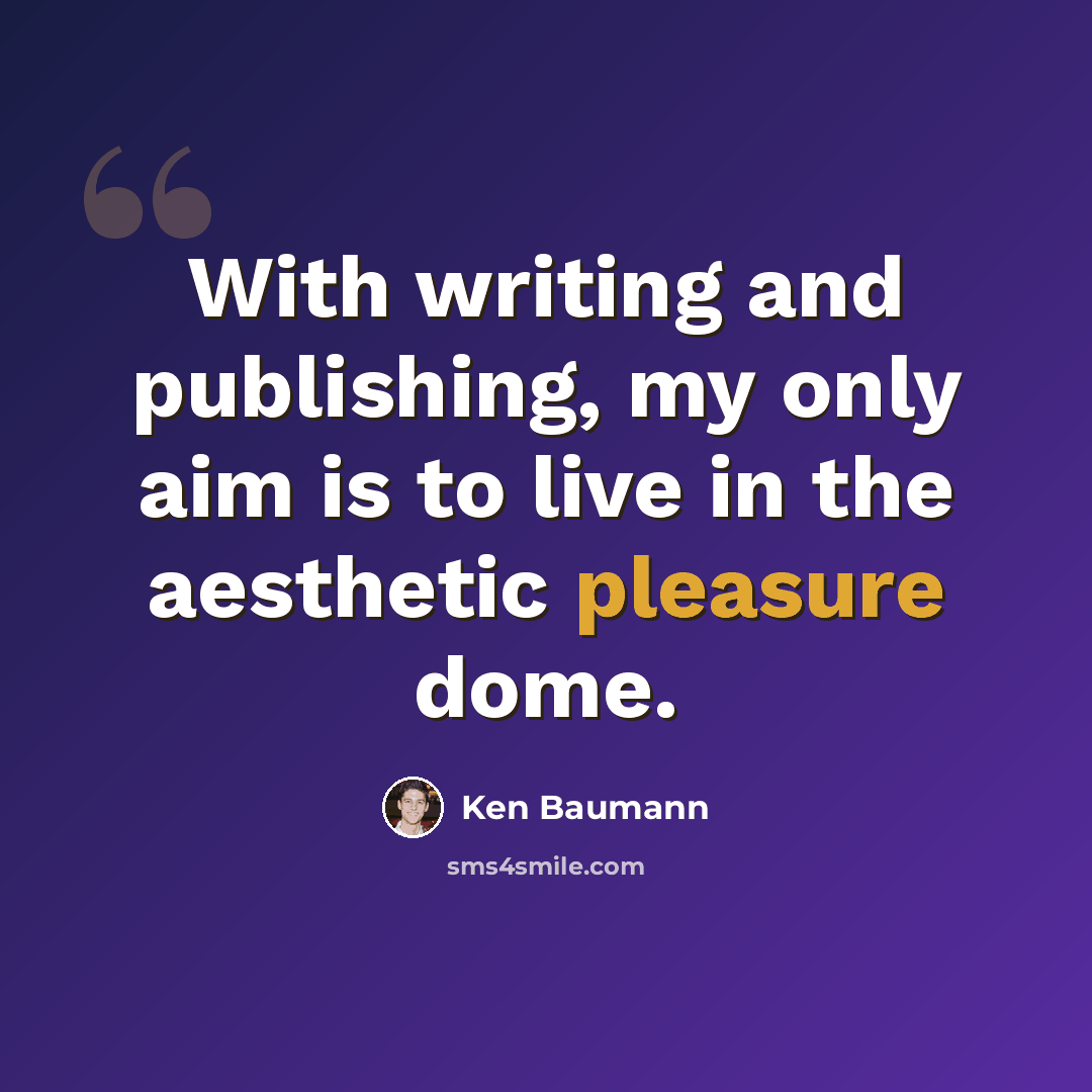 “With writing and publishing, my only aim is to live in the aesthetic pleasure dome.” quote by Ken Baumann
