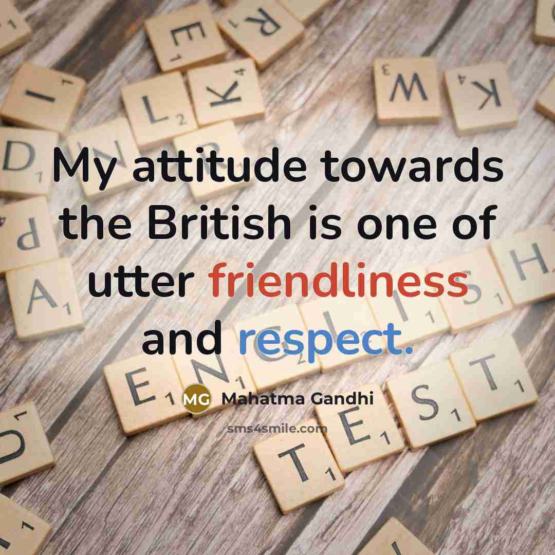 “My attitude towards the British is one of utter friendliness and respect.” quote by Mahatma Gandhi