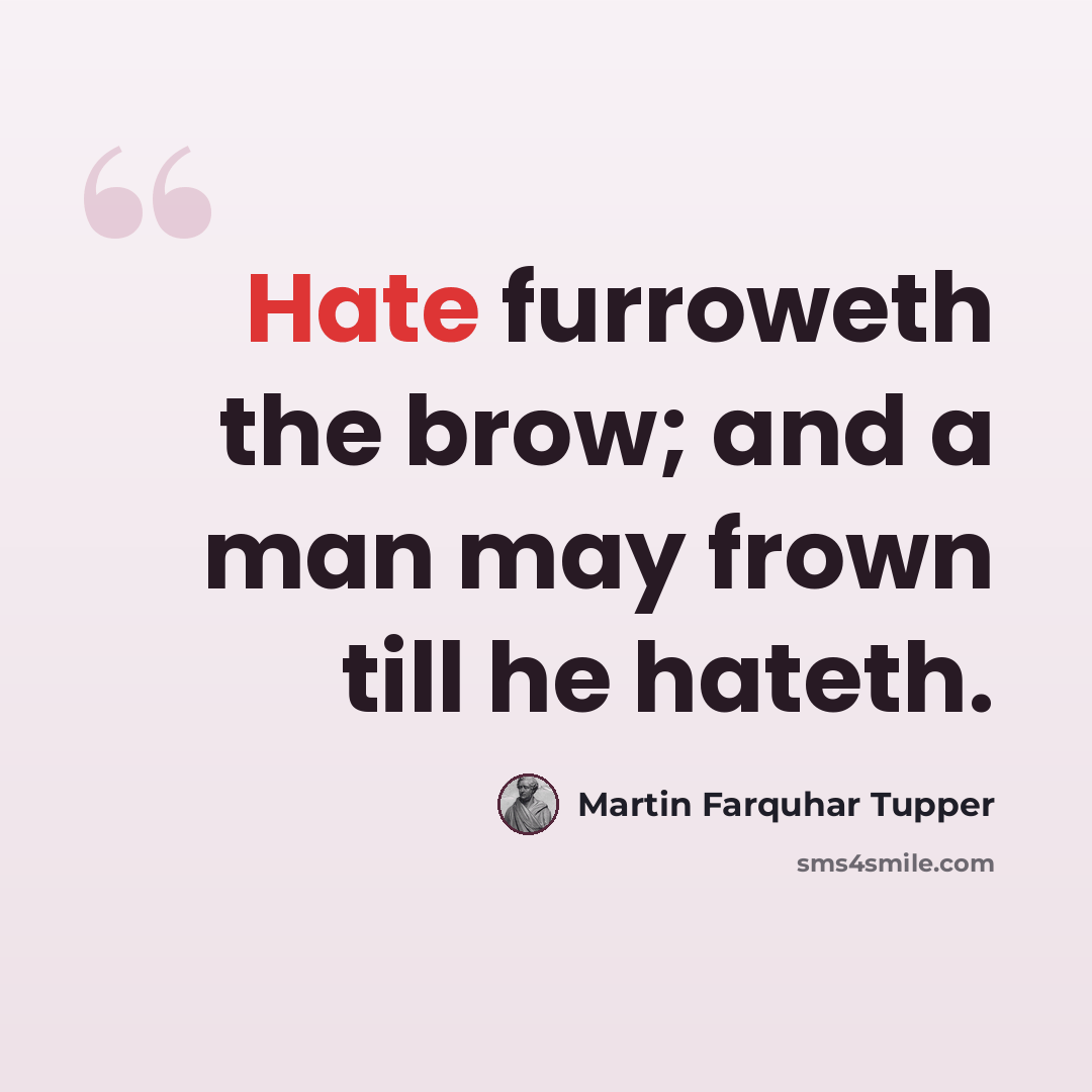 “Hate furroweth the brow; and a man may frown till he hateth.” quote by Martin Farquhar Tupper