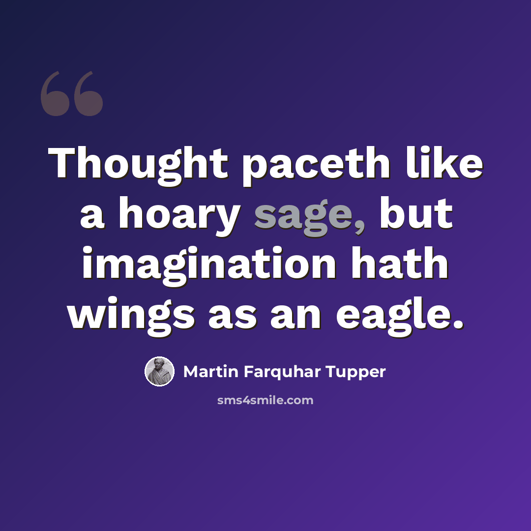 “Thought paceth like a hoary sage, but imagination hath wings as an eagle.” quote by Martin Farquhar Tupper