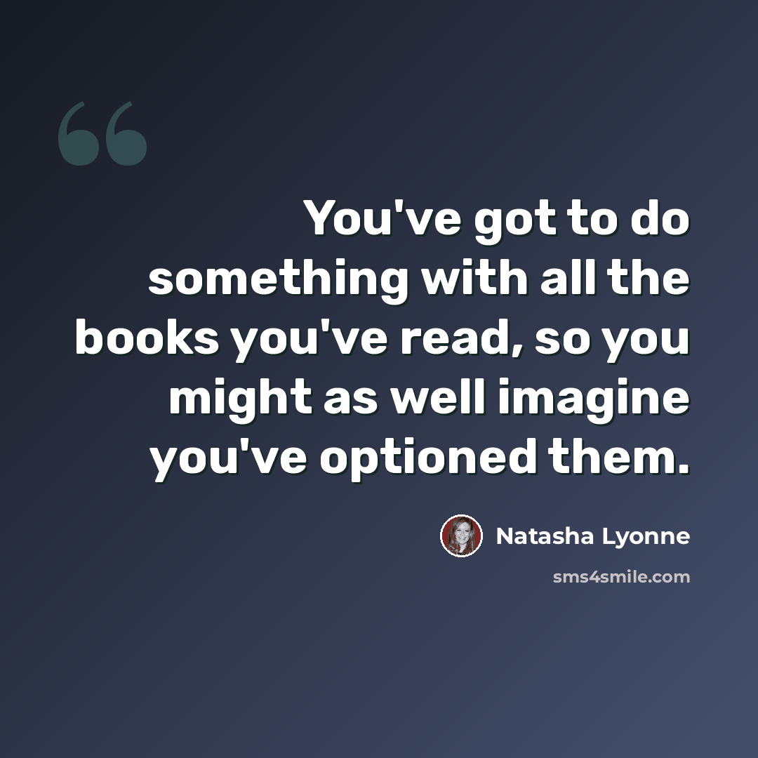 “You've got to do something with all the books you've read, so you might as well imagine you've optioned them.” quote by Natasha Lyonne