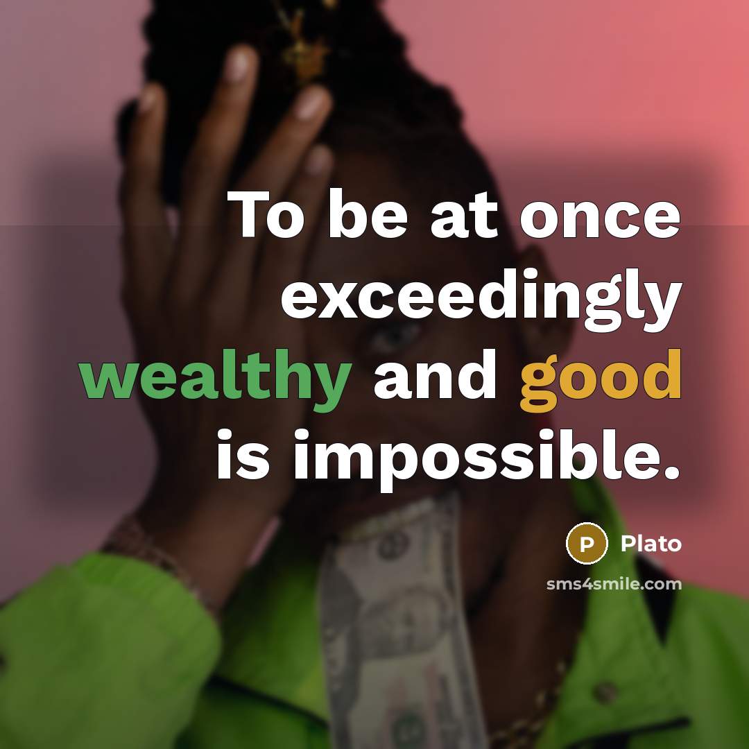 “To be at once exceedingly wealthy and good is impossible.” quote by Plato
