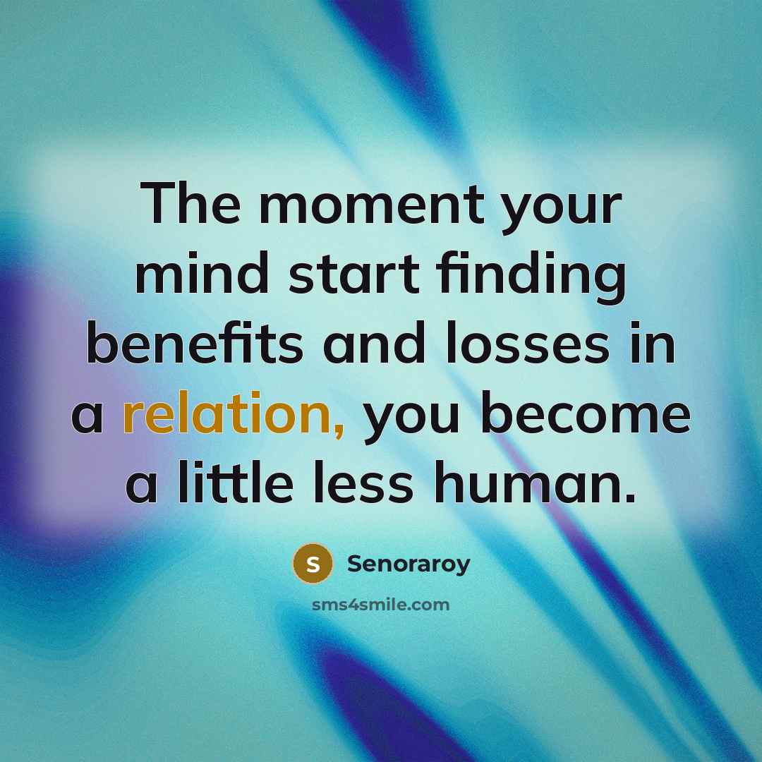 “The moment your mind start finding benefits and losses in a relation, you become a little less human.” quote by Senoraroy