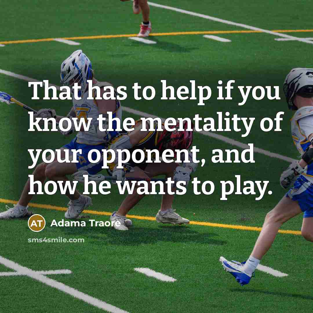 “That has to help if you know the mentality of your opponent, and how he wants to play.” quote by Adama Traore