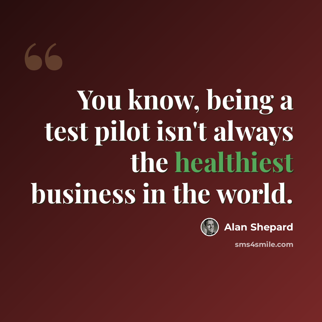 “You know, being a test pilot isn't always the healthiest business in the world.” quote by Alan Shepard