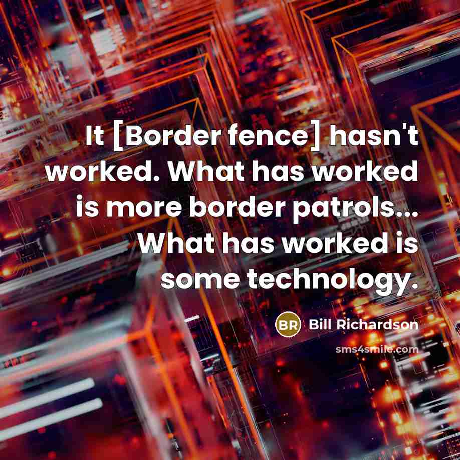 “It [Border fence] hasn't worked. What has worked is more border patrols... What has worked is some technology.” quote by Bill Richardson