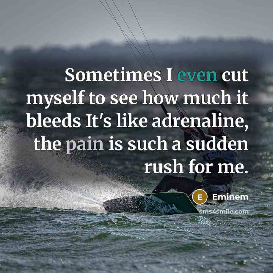 “Sometimes I even cut myself to see how much it bleeds It's like adrenaline, the pain is such a sudden rush for me.” quote by Eminem