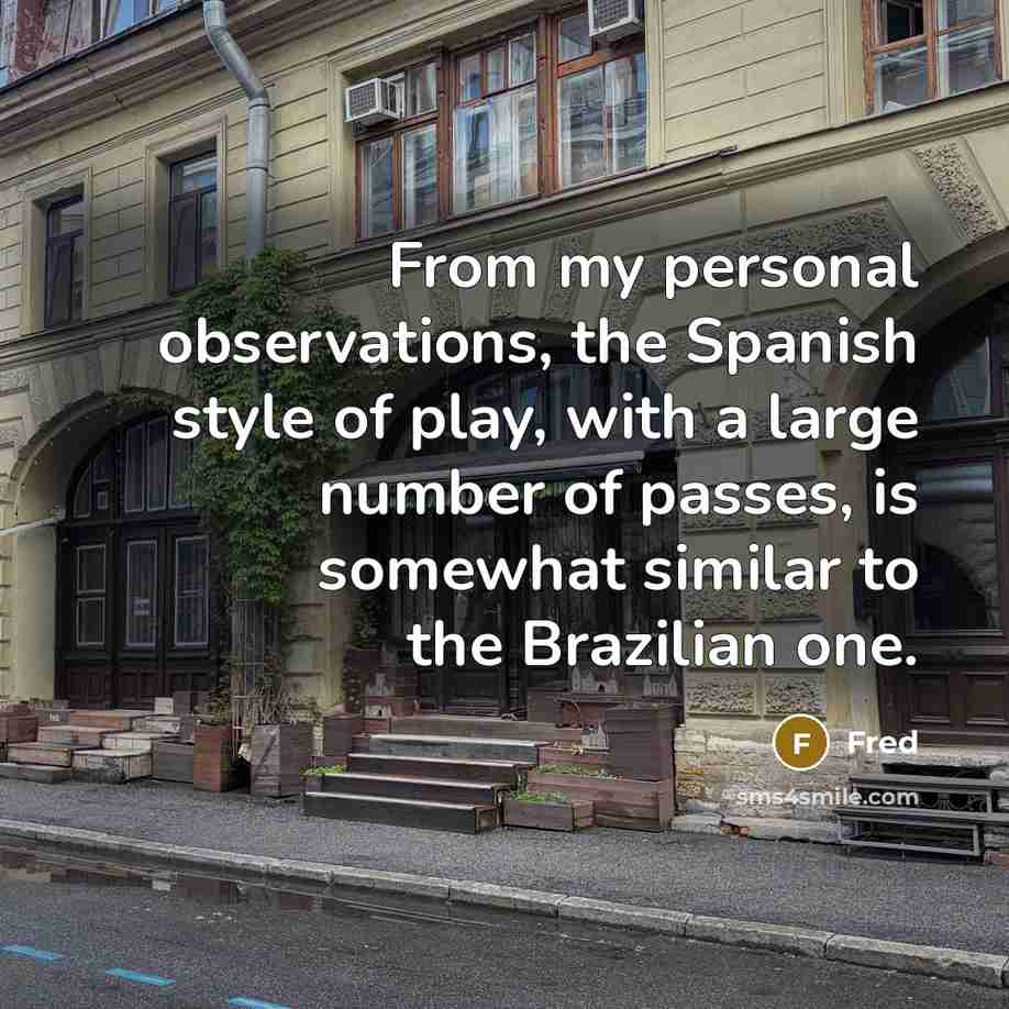 “From my personal observations, the Spanish style of play, with a large number of passes, is somewhat similar to the Brazilian one.” quote by Fred