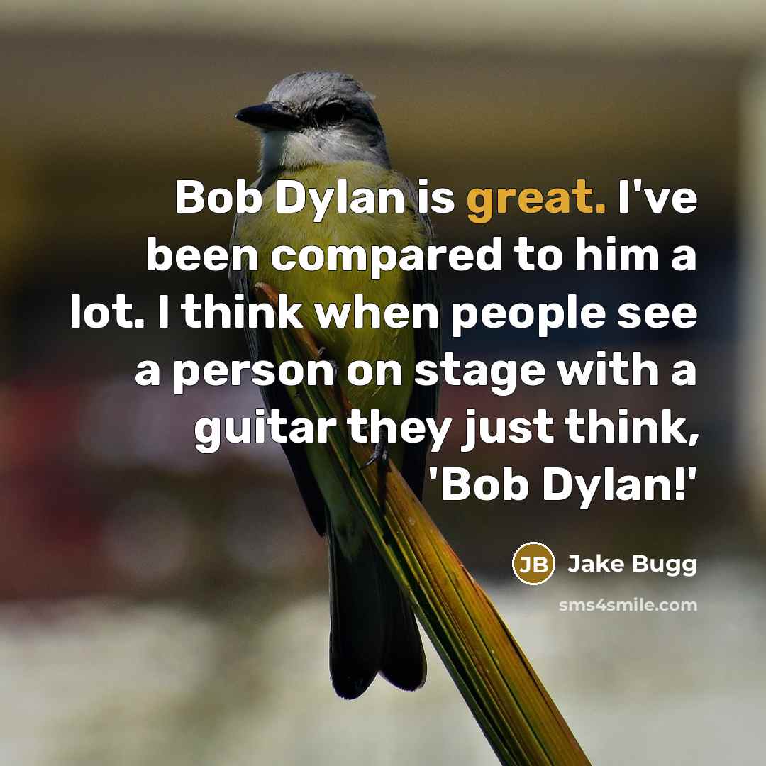 “Bob Dylan is great. I've been compared to him a lot. I think when people see a person on stage with a guitar they just think, 'Bob Dylan!'” quote by Jake Bugg