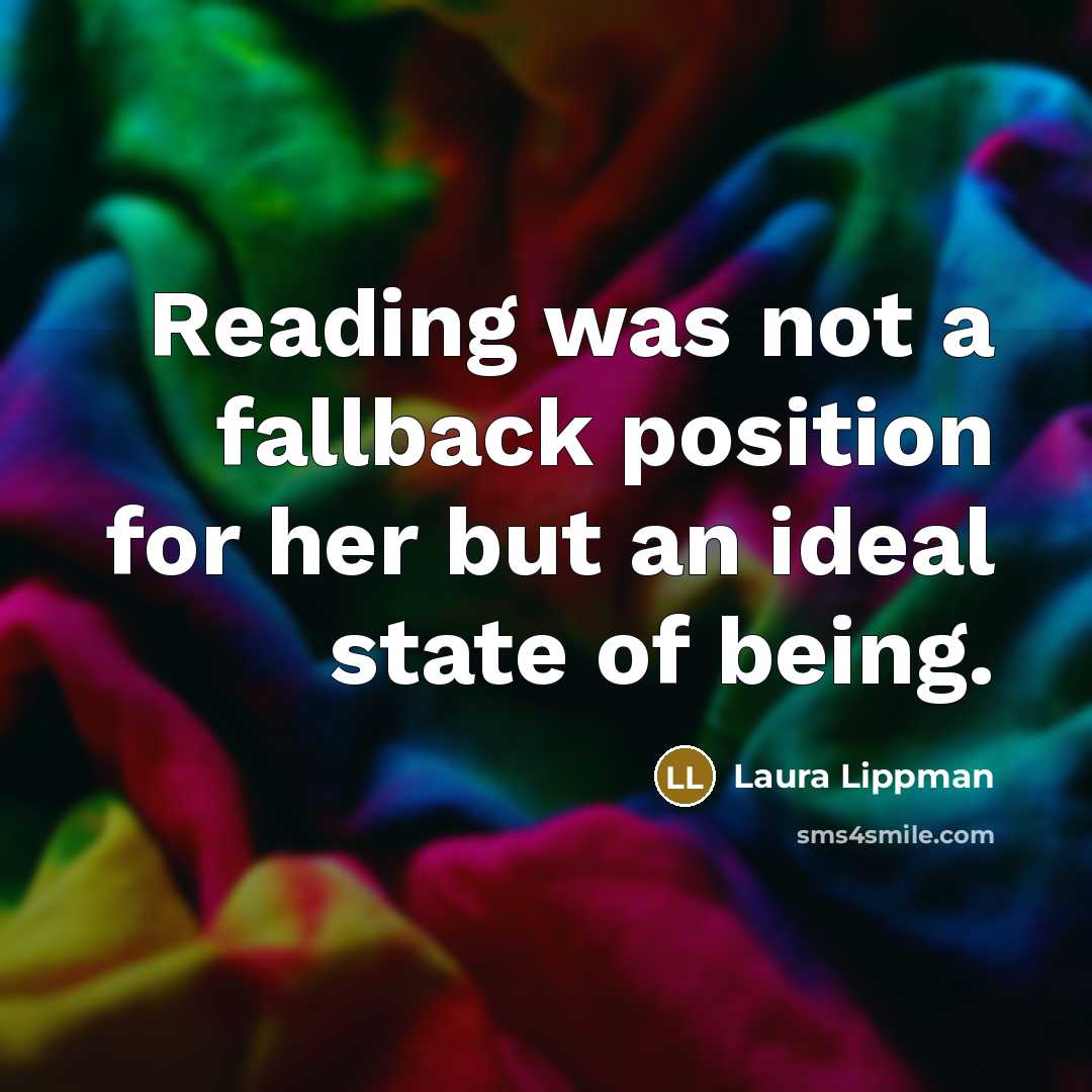 “Reading was not a fallback position for her but an ideal state of being.” quote by Laura Lippman