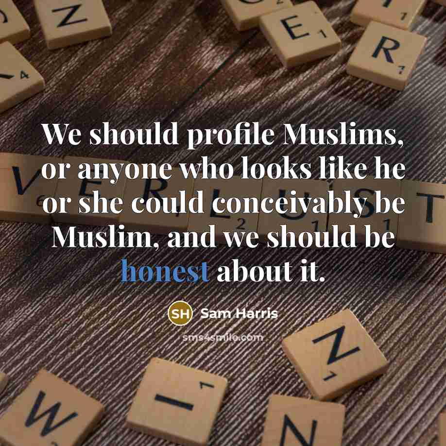 “We should profile Muslims, or anyone who looks like he or she could conceivably be Muslim, and we should be honest about it.” quote by Sam Harris