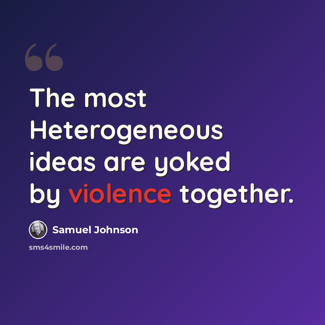 “The most Heterogeneous ideas are yoked by violence together.” quote by Samuel Johnson