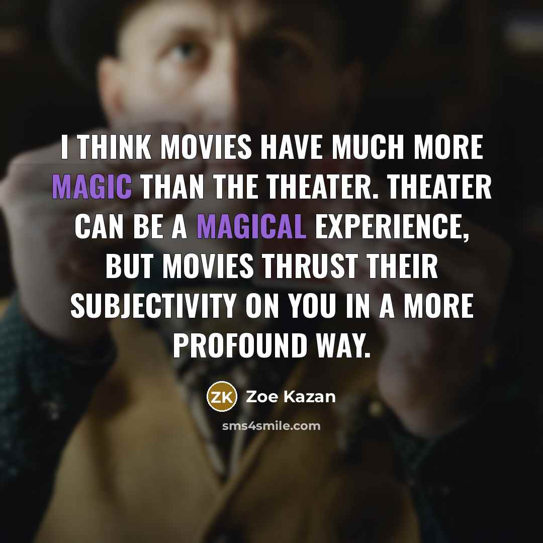 “I think movies have much more magic than the theater. Theater can be a magical experience, but movies thrust their subjectivity on you in a more profound way.” quote by Zoe Kazan