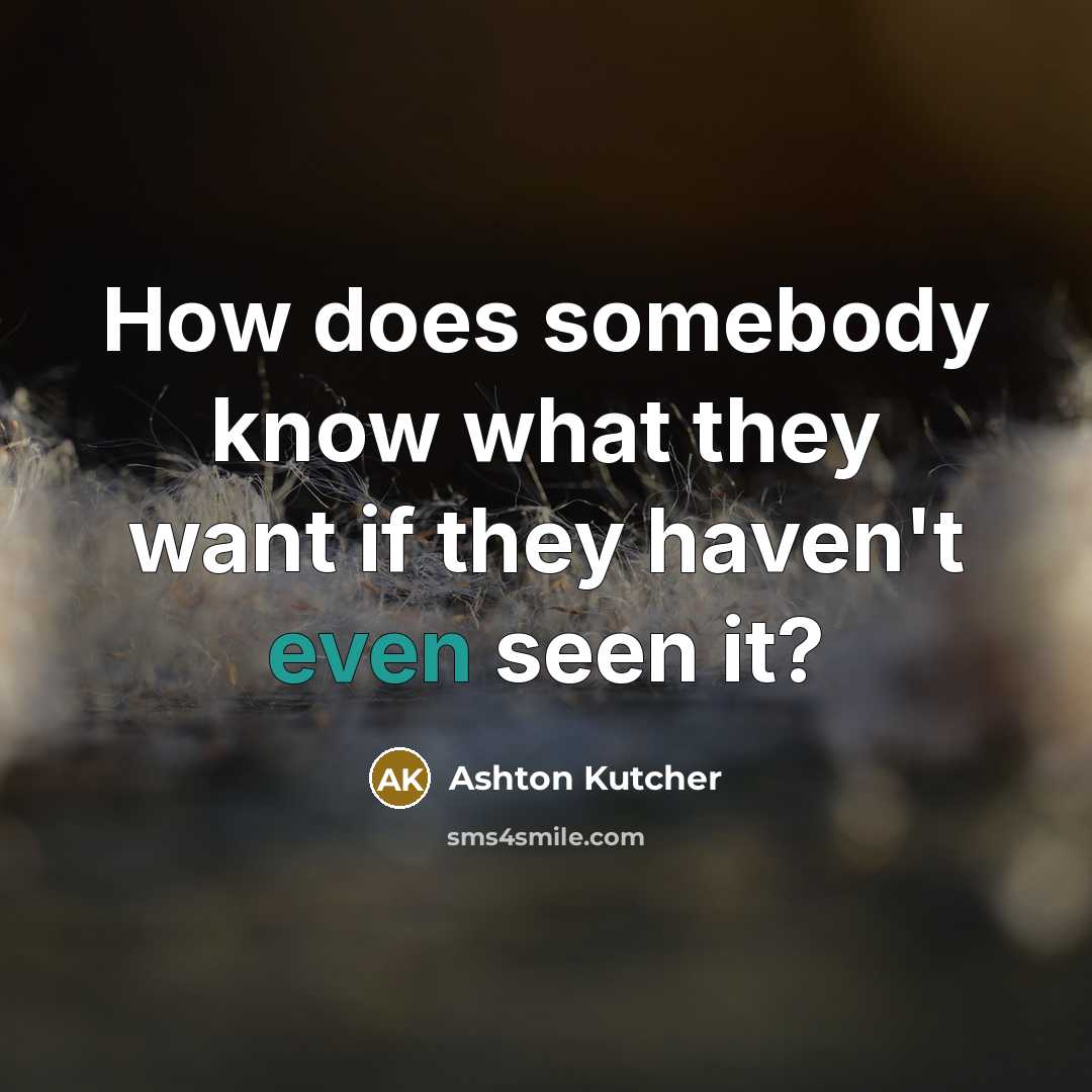 “How does somebody know what they want if they haven't even seen it?” quote by Ashton Kutcher