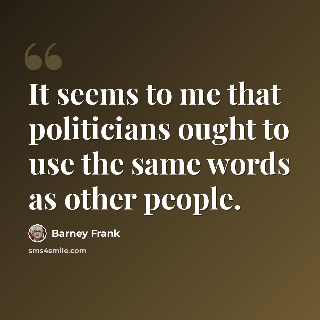 “It seems to me that politicians ought to use the same words as other people.” quote by Barney Frank
