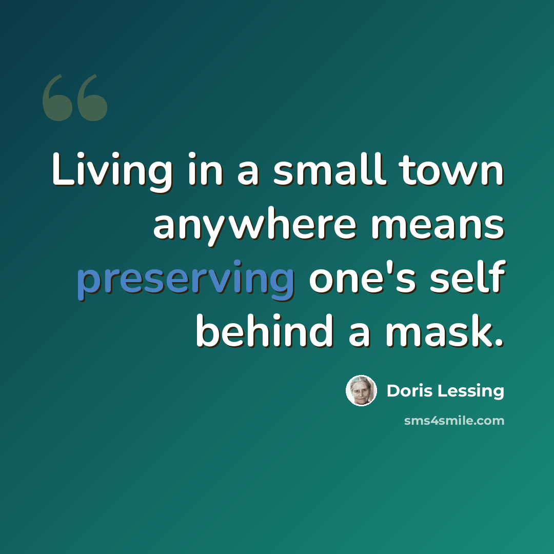 “Living in a small town anywhere means preserving one's self behind a mask.” quote by Doris Lessing