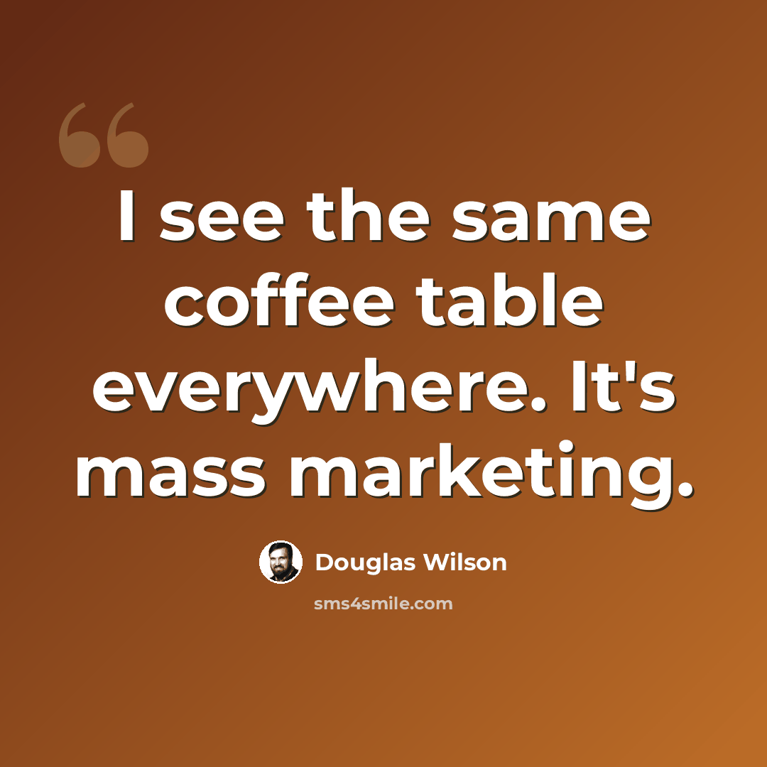 “I see the same coffee table everywhere. It's mass marketing.” quote by Douglas Wilson