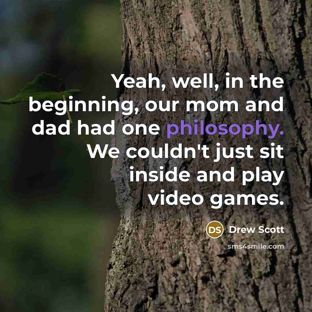 “Yeah, well, in the beginning, our mom and dad had one philosophy. We couldn't just sit inside and play video games.” quote by Drew Scott