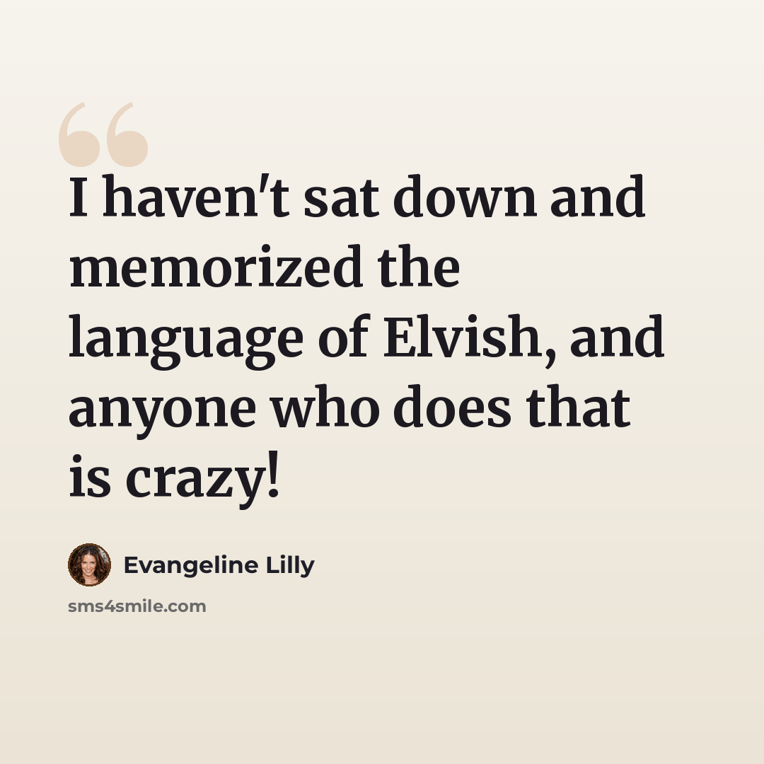“I haven't sat down and memorized the language of Elvish, and anyone who does that is crazy!” quote by Evangeline Lilly