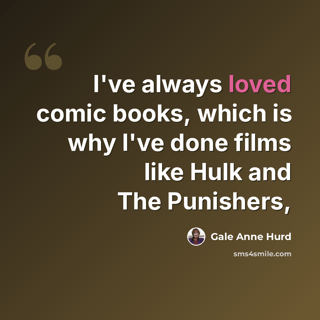 “I've always loved comic books, which is why I've done films like Hulk and The Punishers,” quote by Gale Anne Hurd