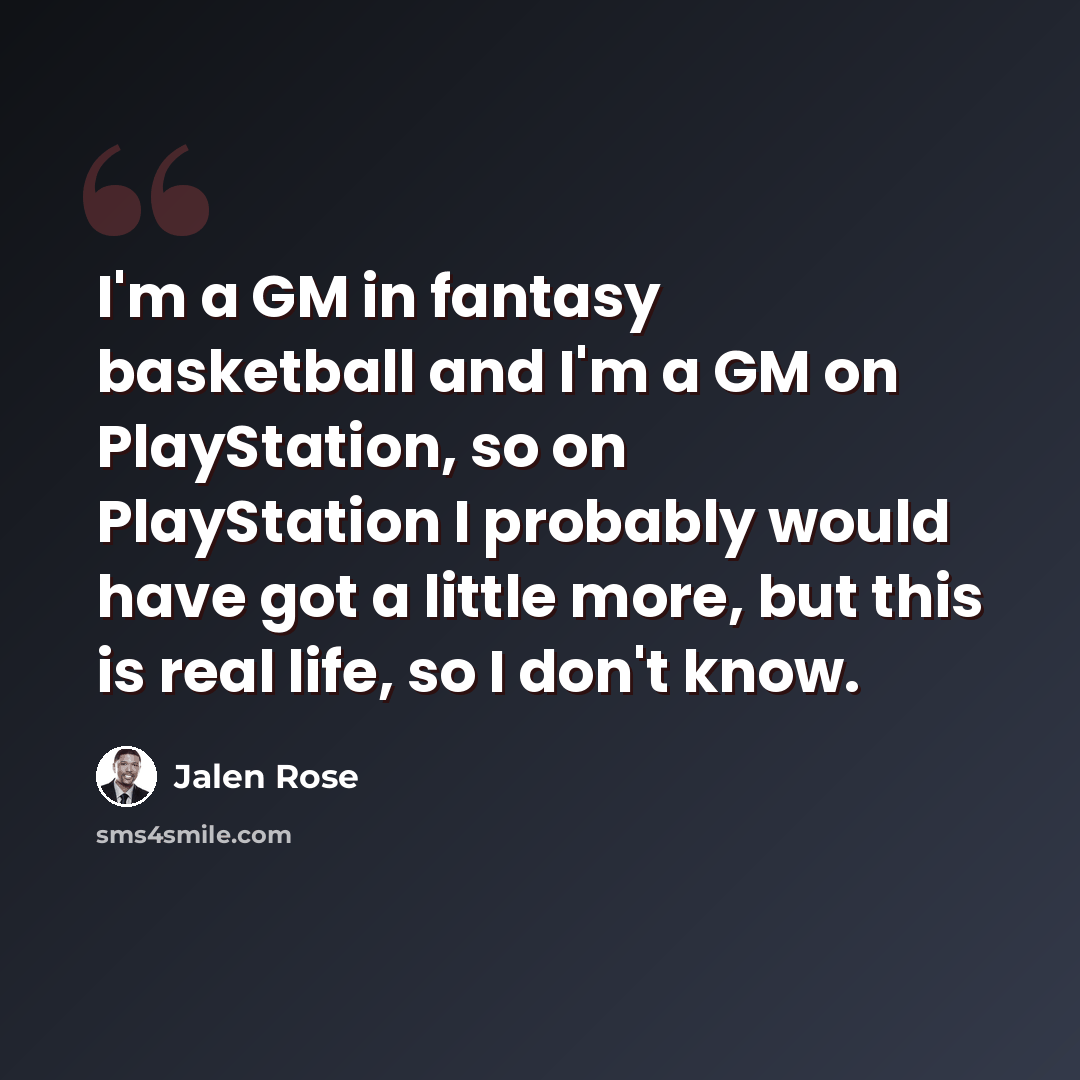 “I'm a GM in fantasy basketball and I'm a GM on PlayStation, so on PlayStation I probably would have got a little more, but this is real life, so I don't know.” quote by Jalen Rose