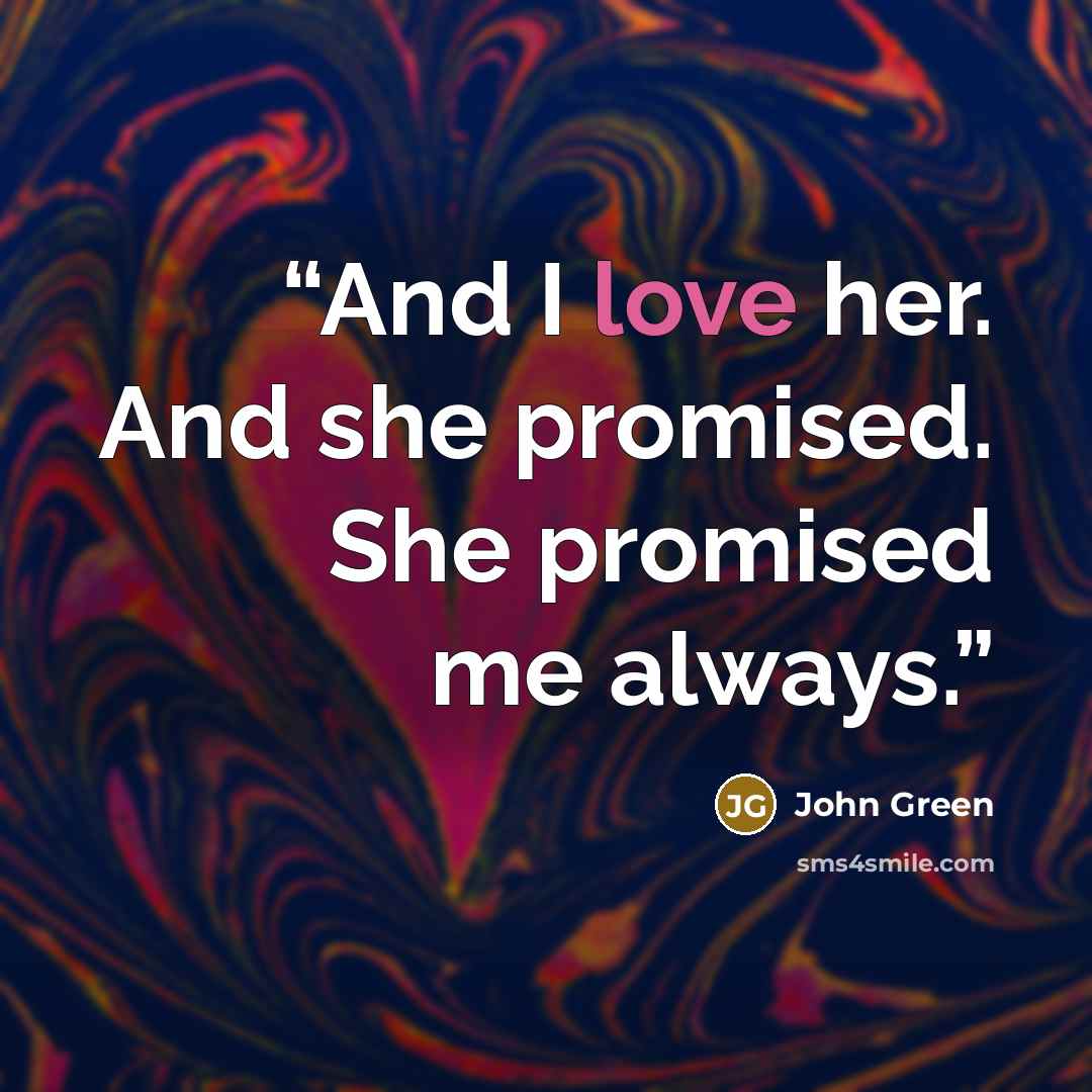 “And I love her. And she promised. She promised me always.” quote by John Green