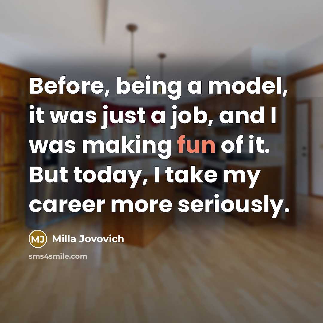 “Before, being a model, it was just a job, and I was making fun of it. But today, I take my career more seriously.” quote by Milla Jovovich