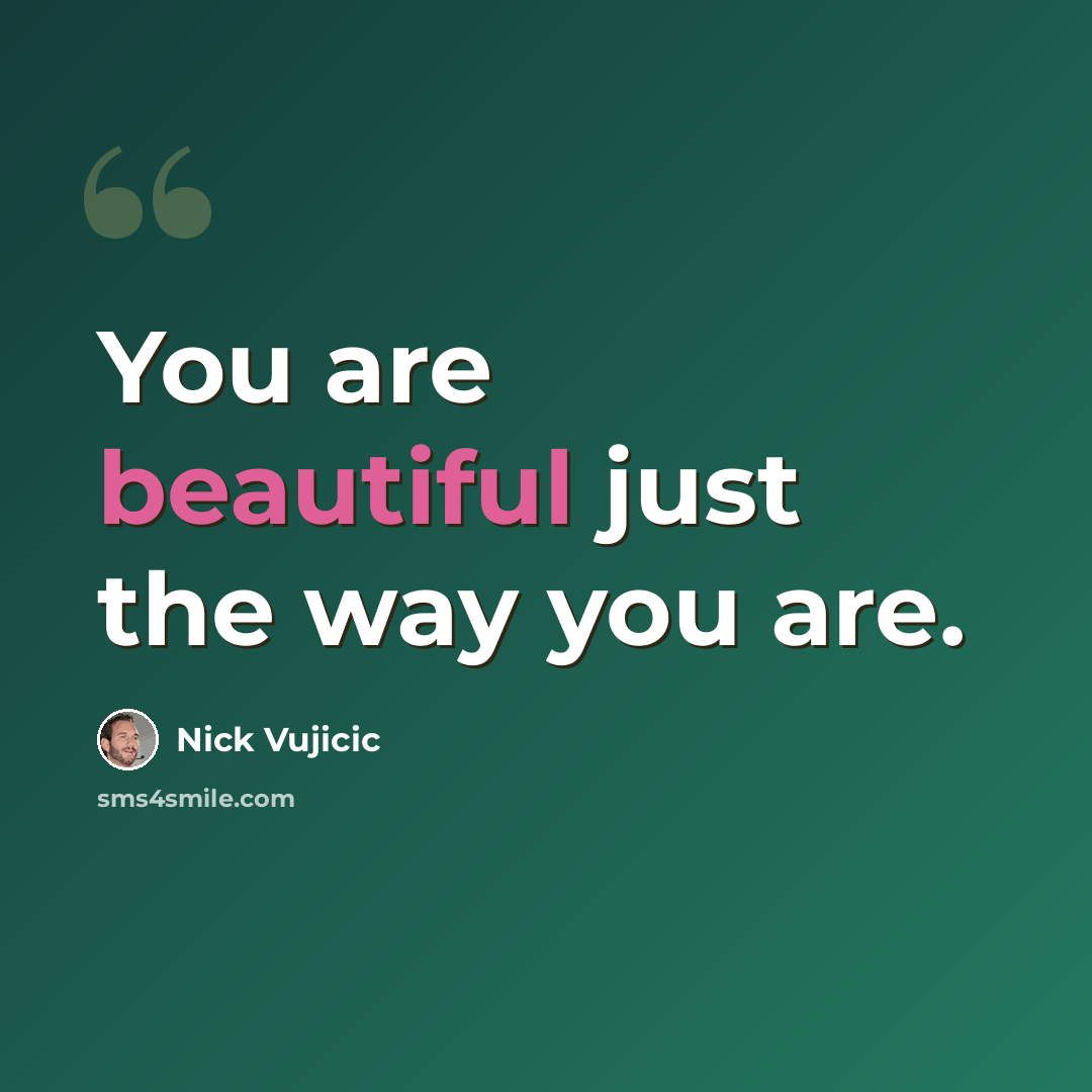 “You are beautiful just the way you are.” quote by Nick Vujicic