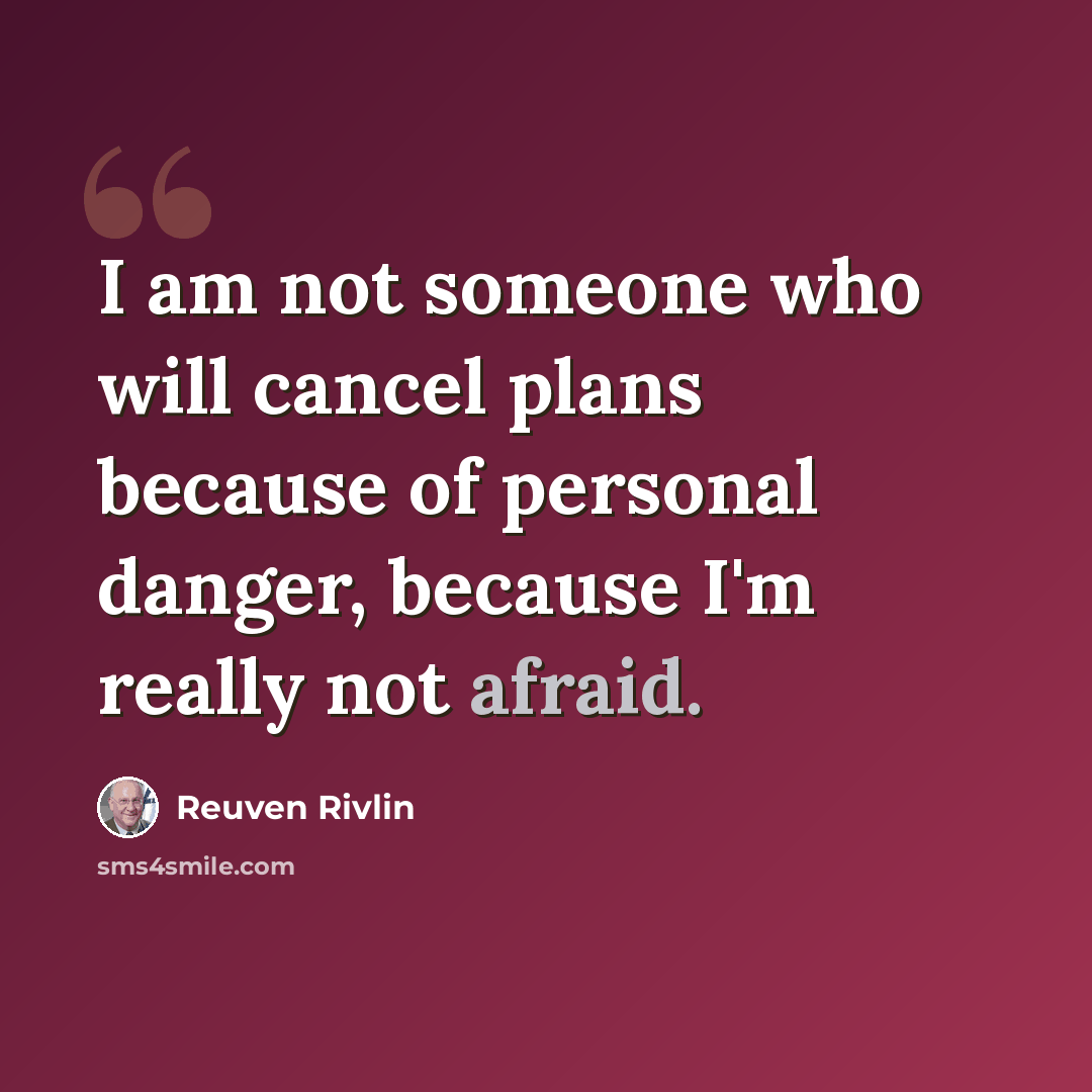 “I am not someone who will cancel plans because of personal danger, because I'm really not afraid.” quote by Reuven Rivlin