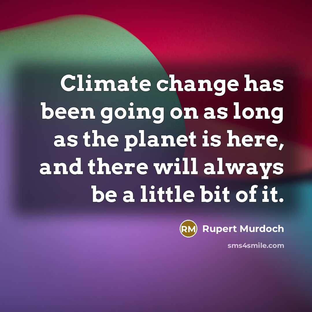 “Climate change has been going on as long as the planet is here, and there will always be a little bit of it.” quote by Rupert Murdoch
