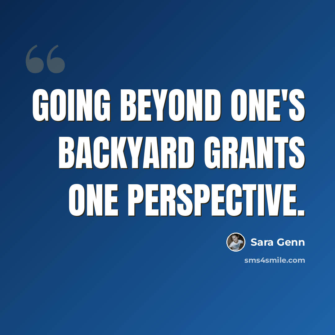 “Going beyond one's backyard grants one perspective.” quote by Sara Genn