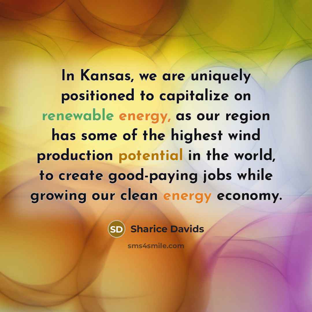“In Kansas, we are uniquely positioned to capitalize on renewable energy, as our region has some of the highest wind production potential in the world, to create good-paying jobs while growing our clean energy economy.” quote by Sharice Davids